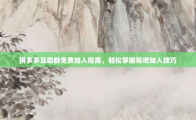 拼多多互助群免费加入指南，轻松掌握贴吧加入技巧-第1张图片-拼多多助力