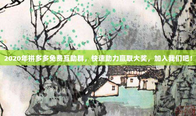 2020年拼多多免费互助群,快速助力赢取大奖,加入我们吧!-第1张图片-拼多多助力 2020年拼多多免费互助群,快速助力赢取大奖,加入我们吧!-第1张图片-拼多多助力