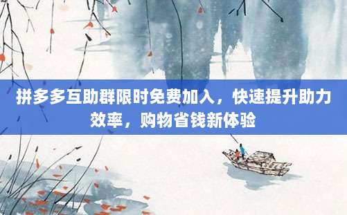 拼多多互助群限时免费加入，快速提升助力效率，购物省钱新体验-第1张图片-拼多多助力