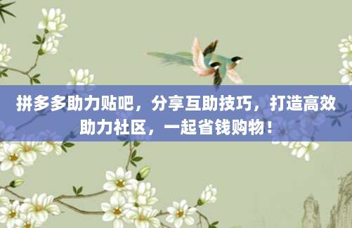 拼多多助力贴吧，分享互助技巧，打造高效助力社区，一起省钱购物！-第1张图片-拼多多助力