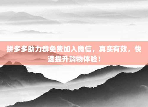 拼多多助力群免费加入微信,真实有效,快速提升购物体验!-第1张图片-拼多多助力 拼多多助力群免费加入微信,真实有效,快速提升购物体验!-第1张图片-拼多多助力