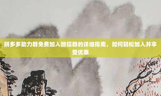 拼多多助力群免费加入微信群的详细指南，如何轻松加入并享受优惠-第1张图片-拼多多助力