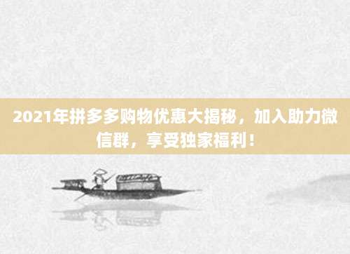 2021年拼多多购物优惠大揭秘,加入助力微信群,享受独家福利!-第1张图片-拼多多助力 2021年拼多多购物优惠大揭秘,加入助力微信群,享受独家福利!-第1张图片-拼多多助力