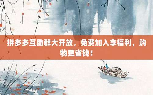 拼多多互助群大开放,免费加入享福利,购物更省钱!-第1张图片-拼多多助力 拼多多互助群大开放,免费加入享福利,购物更省钱!-第1张图片-拼多多助力