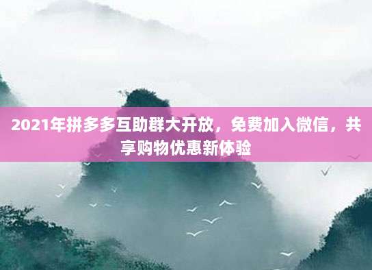 2021年拼多多互助群大开放，免费加入微信，共享购物优惠新体验-第1张图片-拼多多助力
