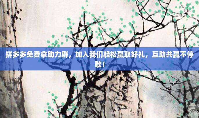 拼多多免费拿助力群,加入我们轻松赢取好礼,互助共赢不停歇!-第1张图片-拼多多助力 拼多多免费拿助力群,加入我们轻松赢取好礼,互助共赢不停歇!-第1张图片-拼多多助力