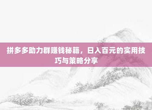 拼多多助力群赚钱秘籍，日入百元的实用技巧与策略分享-第1张图片-拼多多助力