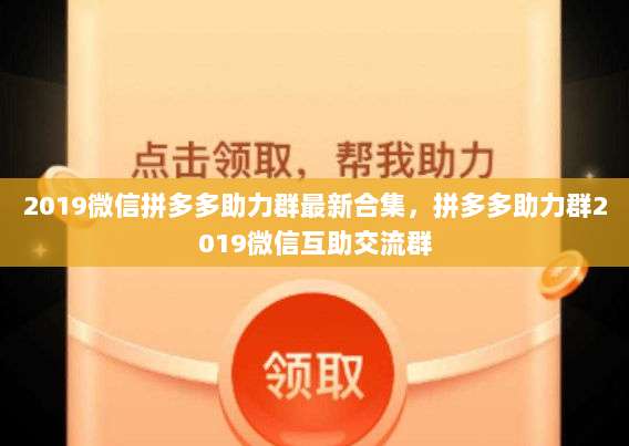 2019微信拼多多助力群最新合集，拼多多助力群2019微信互助交流群-第1张图片-拼多多助力