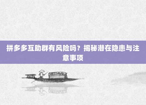拼多多互助群有风险吗?揭秘潜在隐患与注意事项-第1张图片-拼多多助力 拼多多互助群有风险吗?揭秘潜在隐患与注意事项-第1张图片-拼多多助力