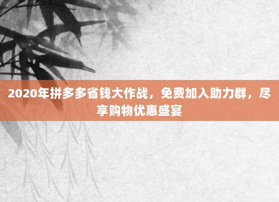 2020年拼多多省钱大作战,免费加入助力群,尽享购物优惠盛宴-第1张图片-拼多多助力 2020年拼多多省钱大作战,免费加入助力群,尽享购物优惠盛宴-第1张图片-拼多多助力