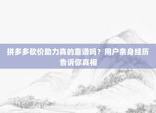 拼多多砍价助力真的靠谱吗?用户亲身经历告诉你真相-第1张图片-拼多多助力 拼多多砍价助力真的靠谱吗?用户亲身经历告诉你真相-第1张图片-拼多多助力