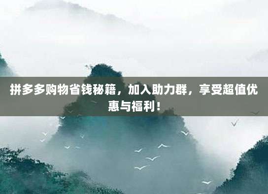 拼多多购物省钱秘籍,加入助力群,享受超值优惠与福利!-第1张图片-拼多多助力 拼多多购物省钱秘籍,加入助力群,享受超值优惠与福利!-第1张图片-拼多多助力