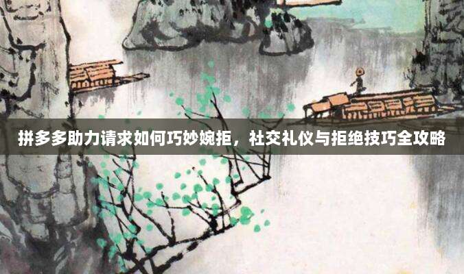 拼多多助力请求如何巧妙婉拒,社交礼仪与拒绝技巧全攻略-第1张图片-拼多多助力 拼多多助力请求如何巧妙婉拒,社交礼仪与拒绝技巧全攻略-第1张图片-拼多多助力