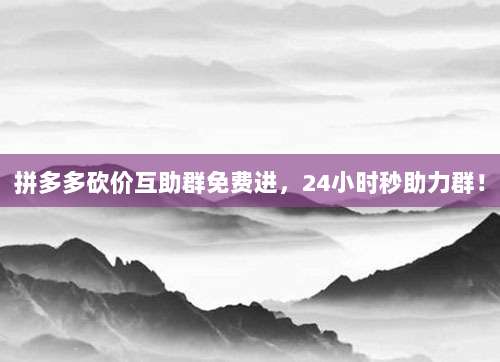 拼多多砍价互助群免费进,24小时秒助力群!-第1张图片-拼多多助力 拼多多砍价互助群免费进,24小时秒助力群!-第1张图片-拼多多助力
