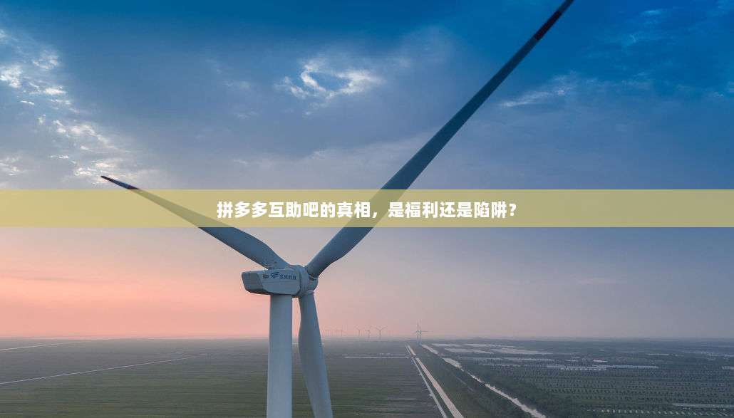 拼多多互助吧的真相,是福利还是陷阱?-第1张图片-拼多多助力 拼多多互助吧的真相,是福利还是陷阱?-第1张图片-拼多多助力