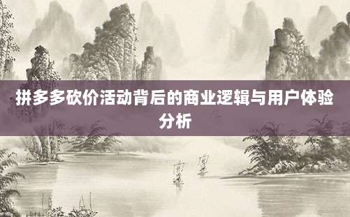 拼多多砍价活动背后的商业逻辑与用户体验分析-第1张图片-拼多多助力 拼多多砍价活动背后的商业逻辑与用户体验分析-第1张图片-拼多多助力