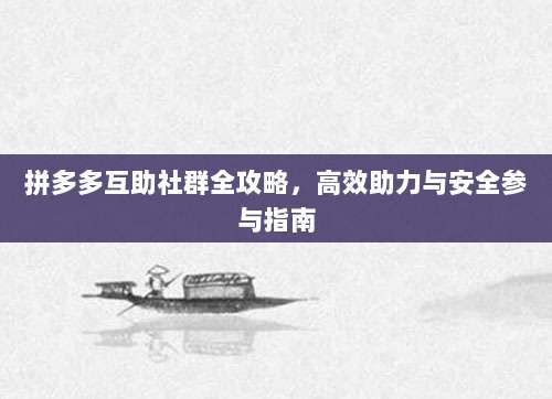 拼多多互助社群全攻略，高效助力与安全参与指南-第1张图片-拼多多助力