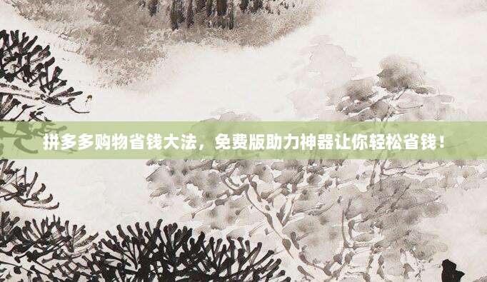 拼多多购物省钱大法,免费版助力神器让你轻松省钱!-第1张图片-拼多多助力 拼多多购物省钱大法,免费版助力神器让你轻松省钱!-第1张图片-拼多多助力