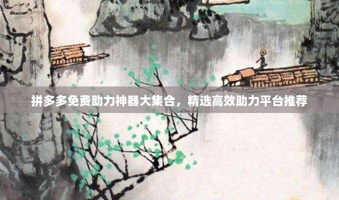 拼多多免费助力神器大集合,精选高效助力平台推荐-第1张图片-拼多多助力 拼多多免费助力神器大集合,精选高效助力平台推荐-第1张图片-拼多多助力