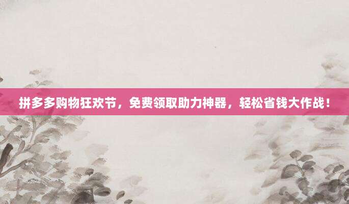 拼多多购物狂欢节，免费领取助力神器，轻松省钱大作战！-第1张图片-拼多多助力
