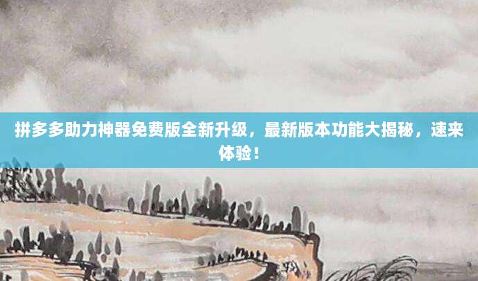 拼多多助力神器免费版全新升级,最新版本功能大揭秘,速来体验!-第1张图片-拼多多助力 拼多多助力神器免费版全新升级,最新版本功能大揭秘,速来体验!-第1张图片-拼多多助力