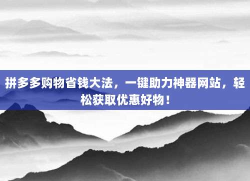 拼多多购物省钱大法，一键助力神器网站，轻松获取优惠好物！-第1张图片-拼多多助力