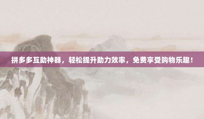 拼多多互助神器，轻松提升助力效率，免费享受购物乐趣！-第1张图片-拼多多助力