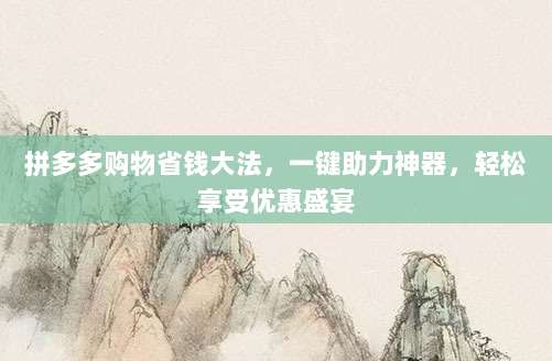 拼多多购物省钱大法,一键助力神器,轻松享受优惠盛宴-第1张图片-拼多多助力 拼多多购物省钱大法,一键助力神器,轻松享受优惠盛宴-第1张图片-拼多多助力