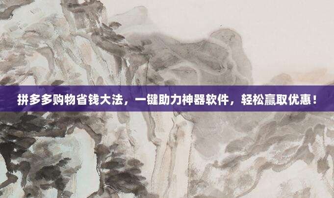 拼多多购物省钱大法,一键助力神器软件,轻松赢取优惠!-第1张图片-拼多多助力 拼多多购物省钱大法,一键助力神器软件,轻松赢取优惠!-第1张图片-拼多多助力