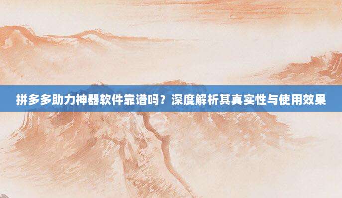 拼多多助力神器软件靠谱吗？深度解析其真实性与使用效果-第1张图片-拼多多助力