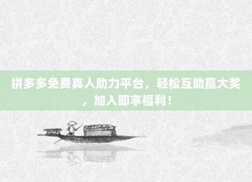 拼多多免费真人助力平台,轻松互助赢大奖,加入即享福利!-第1张图片-拼多多助力 拼多多免费真人助力平台,轻松互助赢大奖,加入即享福利!-第1张图片-拼多多助力