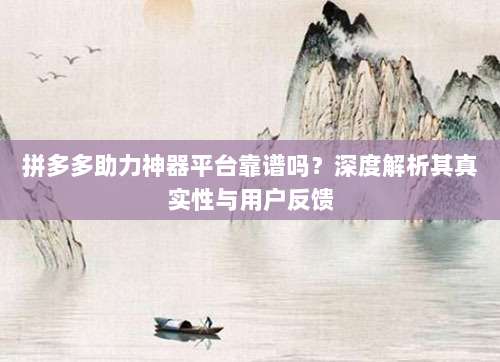 拼多多助力神器平台靠谱吗?深度解析其真实性与用户反馈-第1张图片-拼多多助力 拼多多助力神器平台靠谱吗?深度解析其真实性与用户反馈-第1张图片-拼多多助力