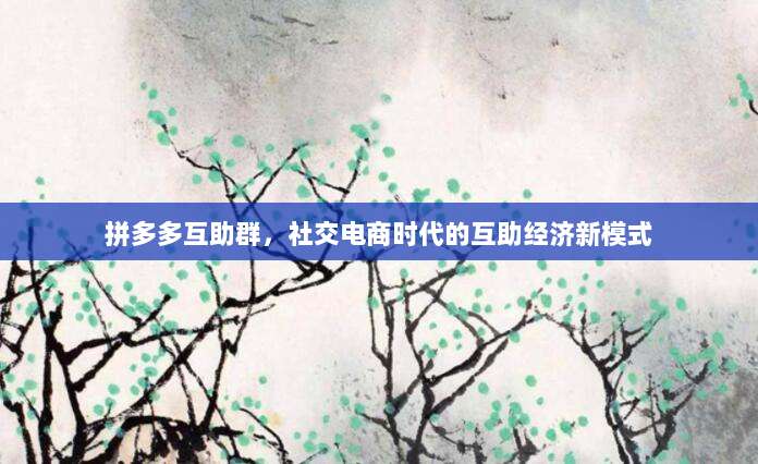 拼多多互助群,社交电商时代的互助经济新模式-第1张图片-拼多多助力 拼多多互助群,社交电商时代的互助经济新模式-第1张图片-拼多多助力