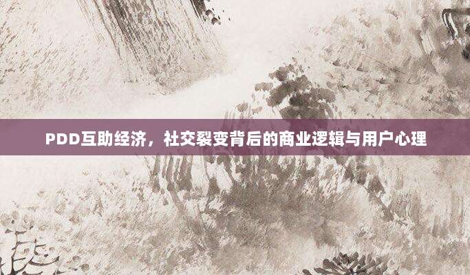 PDD互助经济，社交裂变背后的商业逻辑与用户心理-第1张图片-拼多多助力
