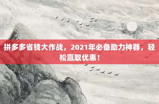 拼多多省钱大作战，2021年必备助力神器，轻松赢取优惠！-第1张图片-拼多多助力