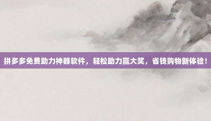 拼多多免费助力神器软件,轻松助力赢大奖,省钱购物新体验!-第1张图片-拼多多助力 拼多多免费助力神器软件,轻松助力赢大奖,省钱购物新体验!-第1张图片-拼多多助力