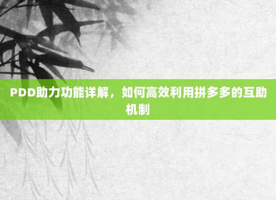 PDD助力功能详解,如何高效利用拼多多的互助机制-第1张图片-拼多多助力 PDD助力功能详解,如何高效利用拼多多的互助机制-第1张图片-拼多多助力