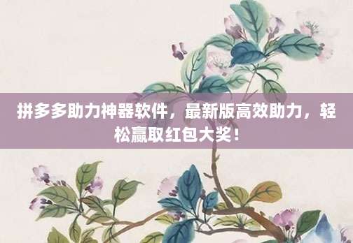 拼多多助力神器软件,最新版高效助力,轻松赢取红包大奖!-第1张图片-拼多多助力 拼多多助力神器软件,最新版高效助力,轻松赢取红包大奖!-第1张图片-拼多多助力