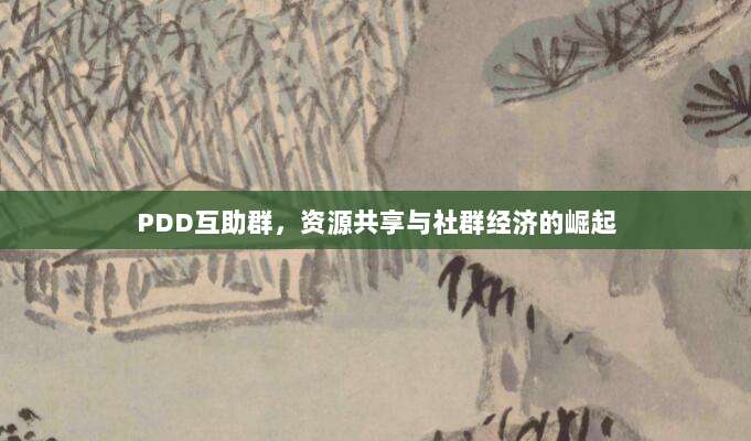 PDD互助群,资源共享与社群经济的崛起-第1张图片-拼多多助力 PDD互助群,资源共享与社群经济的崛起-第1张图片-拼多多助力