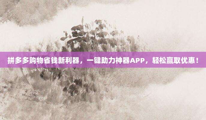 拼多多购物省钱新利器,一键助力神器APP,轻松赢取优惠!-第1张图片-拼多多助力 拼多多购物省钱新利器,一键助力神器APP,轻松赢取优惠!-第1张图片-拼多多助力