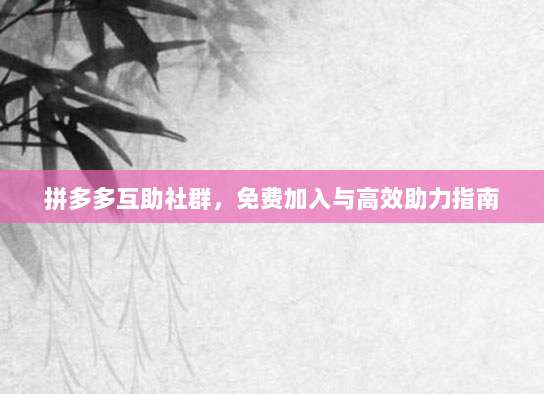 拼多多互助社群,免费加入与高效助力指南-第1张图片-拼多多助力 拼多多互助社群,免费加入与高效助力指南-第1张图片-拼多多助力