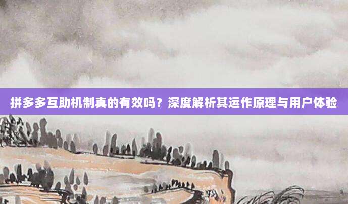 拼多多互助机制真的有效吗?深度解析其运作原理与用户体验-第1张图片-拼多多助力 拼多多互助机制真的有效吗?深度解析其运作原理与用户体验-第1张图片-拼多多助力