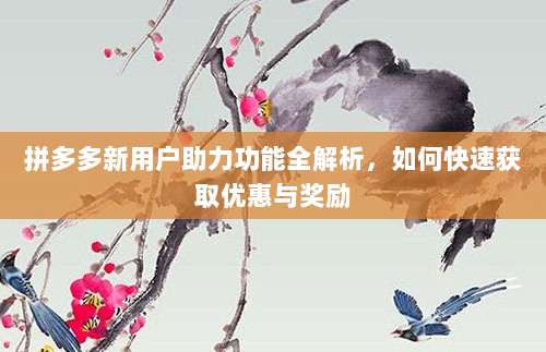 拼多多新用户助力功能全解析,如何快速获取优惠与奖励-第1张图片-拼多多助力 拼多多新用户助力功能全解析,如何快速获取优惠与奖励-第1张图片-拼多多助力