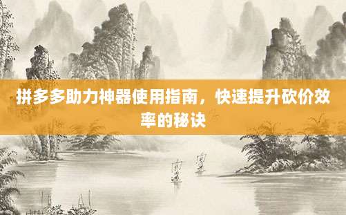 拼多多助力神器使用指南，快速提升砍价效率的秘诀-第1张图片-拼多多助力