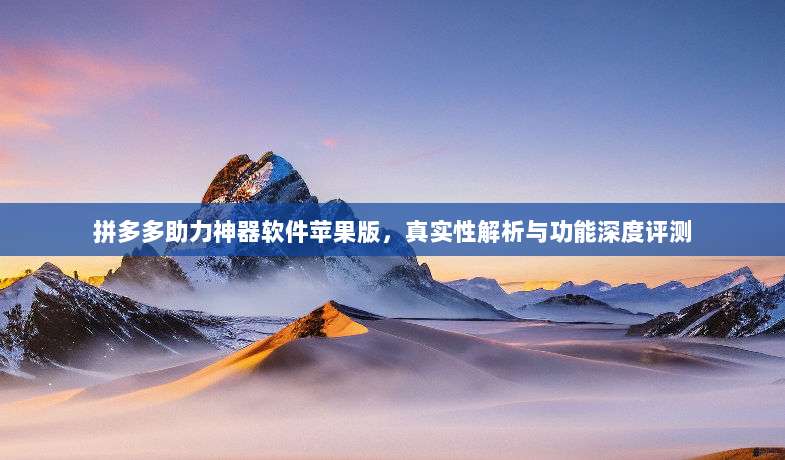 拼多多助力神器软件苹果版,真实性解析与功能深度评测-第1张图片-拼多多助力 拼多多助力神器软件苹果版,真实性解析与功能深度评测-第1张图片-拼多多助力