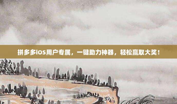 拼多多iOS用户专属，一键助力神器，轻松赢取大奖！-第1张图片-拼多多助力