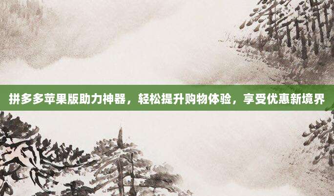 拼多多苹果版助力神器，轻松提升购物体验，享受优惠新境界-第1张图片-拼多多助力