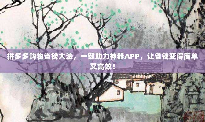 拼多多购物省钱大法,一键助力神器APP,让省钱变得简单又高效!-第1张图片-拼多多助力 拼多多购物省钱大法,一键助力神器APP,让省钱变得简单又高效!-第1张图片-拼多多助力