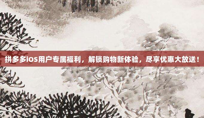 拼多多iOS用户专属福利,解锁购物新体验,尽享优惠大放送!-第1张图片-拼多多助力 拼多多iOS用户专属福利,解锁购物新体验,尽享优惠大放送!-第1张图片-拼多多助力