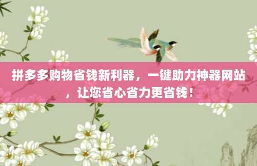 拼多多购物省钱新利器，一键助力神器网站，让您省心省力更省钱！-第1张图片-拼多多助力